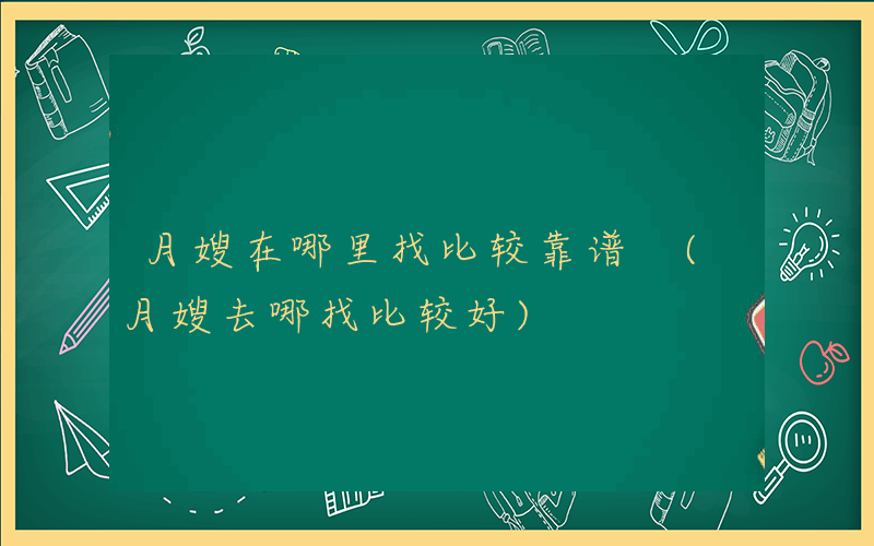 月嫂在哪里找比较靠谱 (月嫂去哪找比较好)